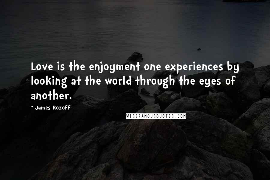 James Rozoff Quotes: Love is the enjoyment one experiences by looking at the world through the eyes of another.