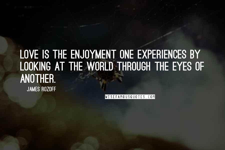 James Rozoff Quotes: Love is the enjoyment one experiences by looking at the world through the eyes of another.