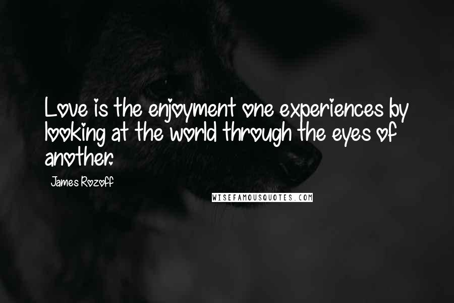 James Rozoff Quotes: Love is the enjoyment one experiences by looking at the world through the eyes of another.