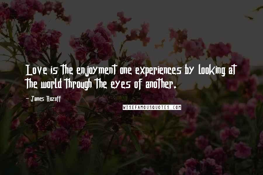 James Rozoff Quotes: Love is the enjoyment one experiences by looking at the world through the eyes of another.