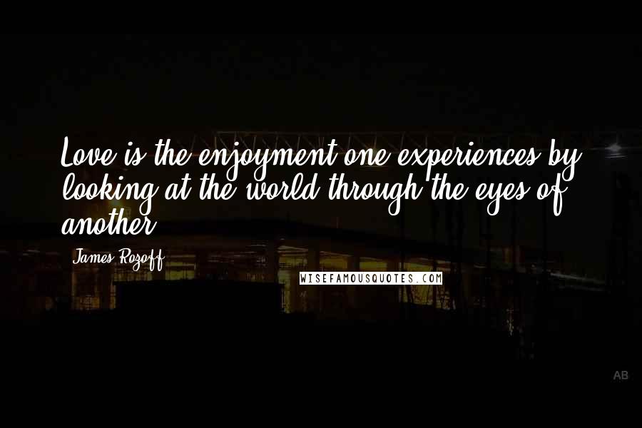 James Rozoff Quotes: Love is the enjoyment one experiences by looking at the world through the eyes of another.