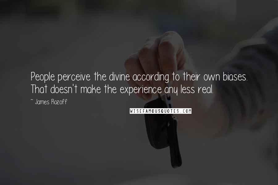 James Rozoff Quotes: People perceive the divine according to their own biases. That doesn't make the experience any less real.