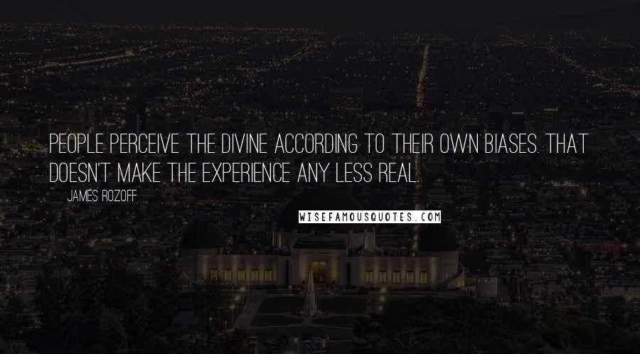 James Rozoff Quotes: People perceive the divine according to their own biases. That doesn't make the experience any less real.