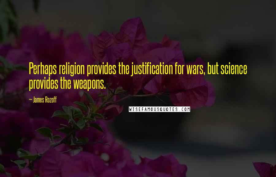 James Rozoff Quotes: Perhaps religion provides the justification for wars, but science provides the weapons.