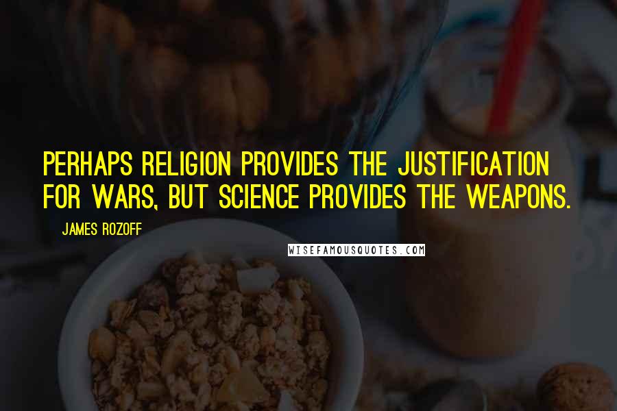 James Rozoff Quotes: Perhaps religion provides the justification for wars, but science provides the weapons.