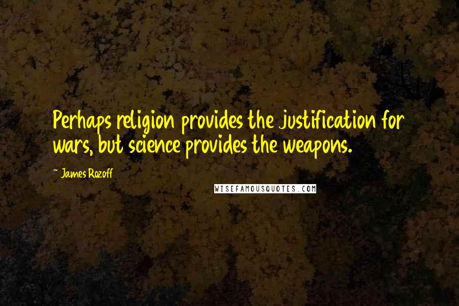 James Rozoff Quotes: Perhaps religion provides the justification for wars, but science provides the weapons.