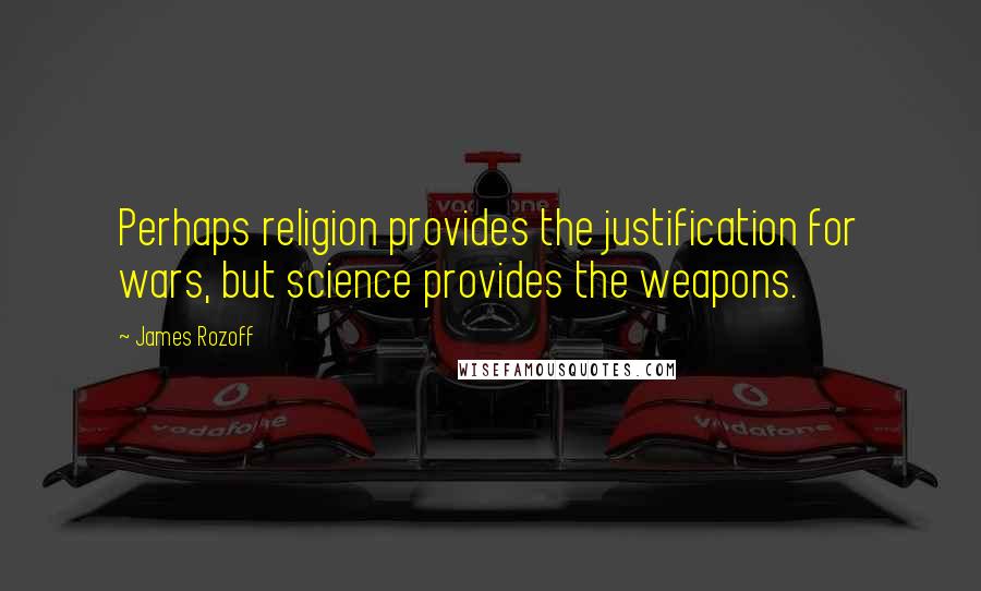 James Rozoff Quotes: Perhaps religion provides the justification for wars, but science provides the weapons.