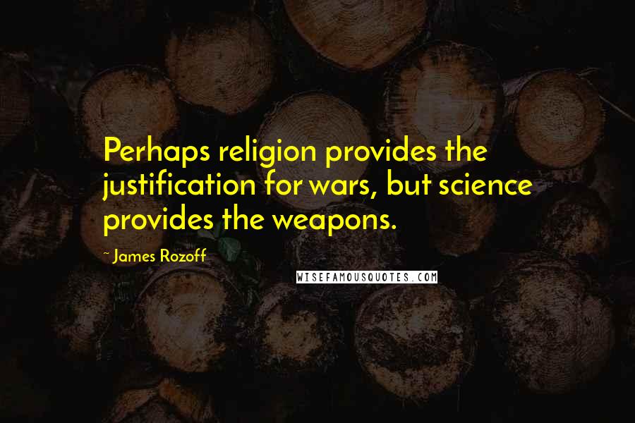 James Rozoff Quotes: Perhaps religion provides the justification for wars, but science provides the weapons.