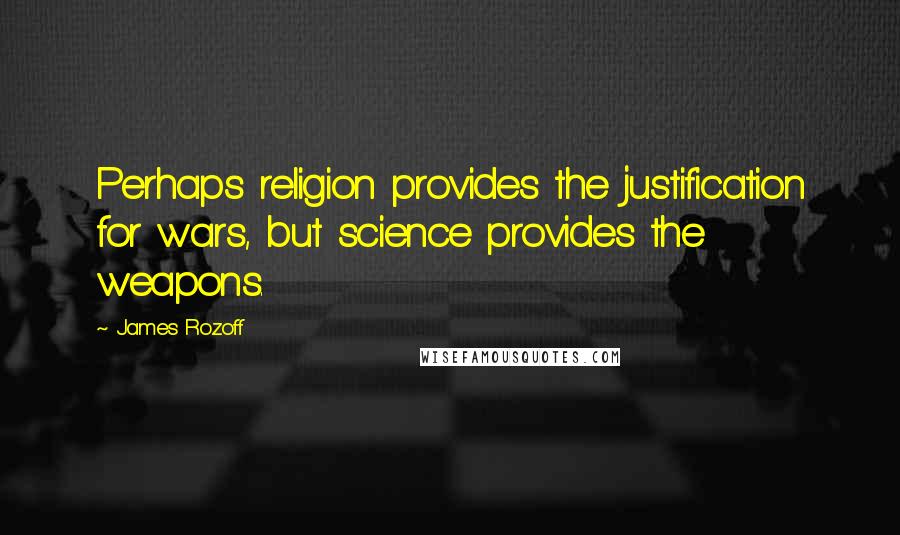 James Rozoff Quotes: Perhaps religion provides the justification for wars, but science provides the weapons.