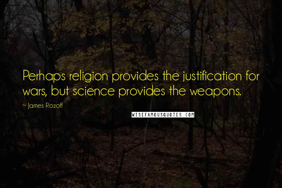 James Rozoff Quotes: Perhaps religion provides the justification for wars, but science provides the weapons.