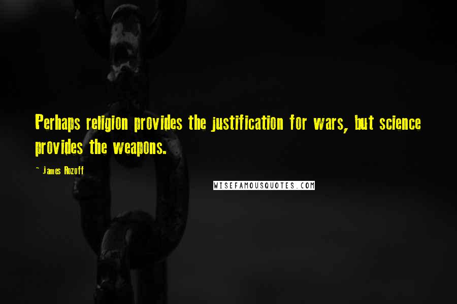 James Rozoff Quotes: Perhaps religion provides the justification for wars, but science provides the weapons.