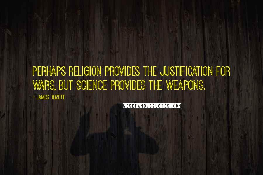 James Rozoff Quotes: Perhaps religion provides the justification for wars, but science provides the weapons.