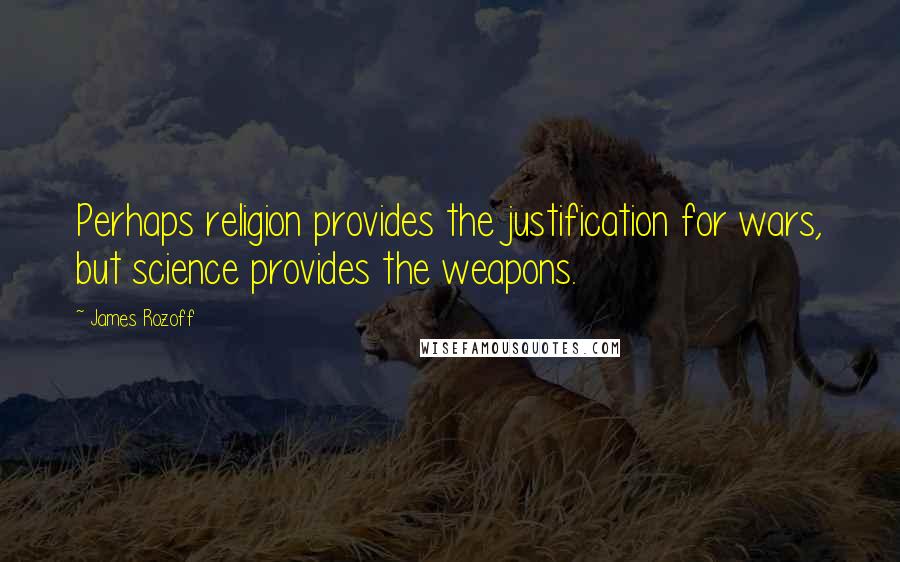 James Rozoff Quotes: Perhaps religion provides the justification for wars, but science provides the weapons.