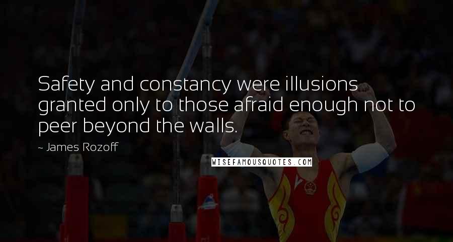 James Rozoff Quotes: Safety and constancy were illusions granted only to those afraid enough not to peer beyond the walls.