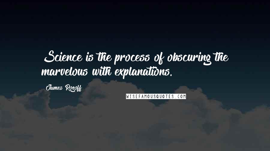 James Rozoff Quotes: Science is the process of obscuring the marvelous with explanations.