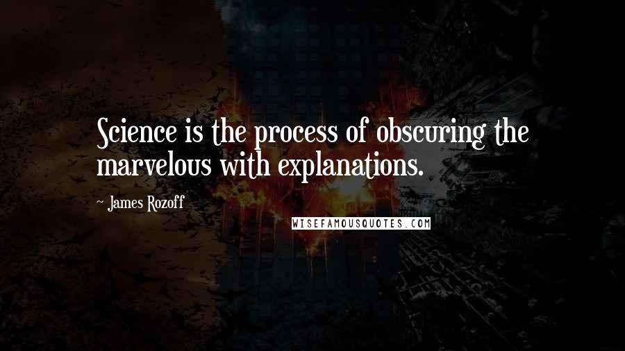 James Rozoff Quotes: Science is the process of obscuring the marvelous with explanations.