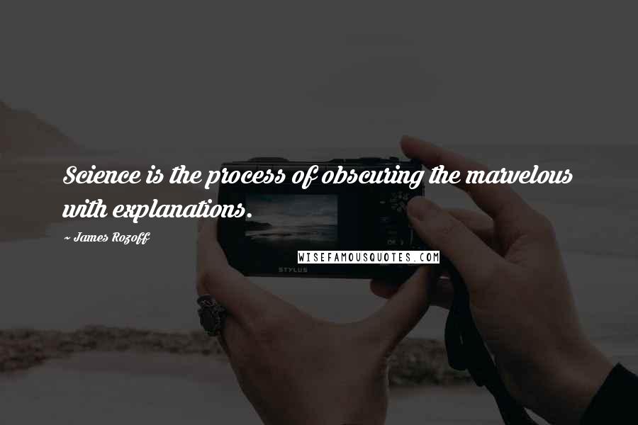 James Rozoff Quotes: Science is the process of obscuring the marvelous with explanations.