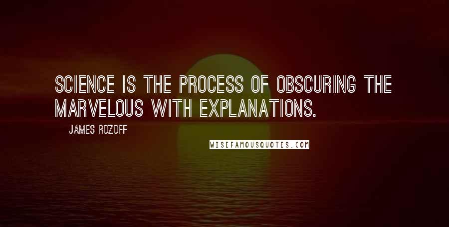 James Rozoff Quotes: Science is the process of obscuring the marvelous with explanations.