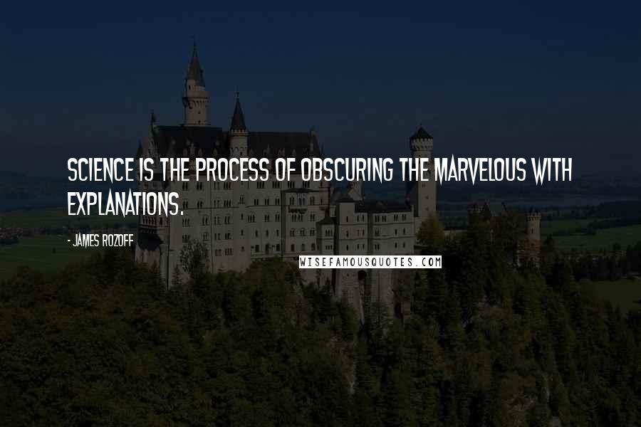 James Rozoff Quotes: Science is the process of obscuring the marvelous with explanations.