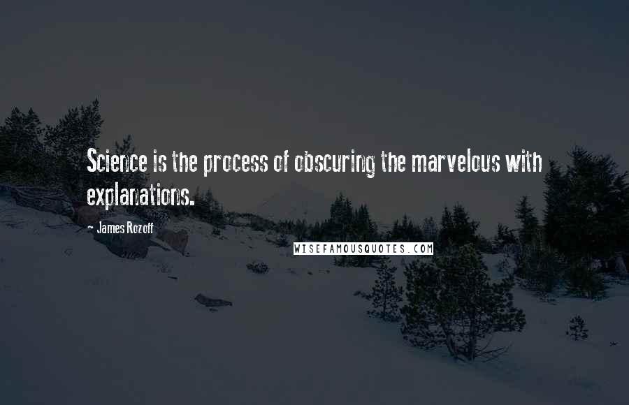 James Rozoff Quotes: Science is the process of obscuring the marvelous with explanations.