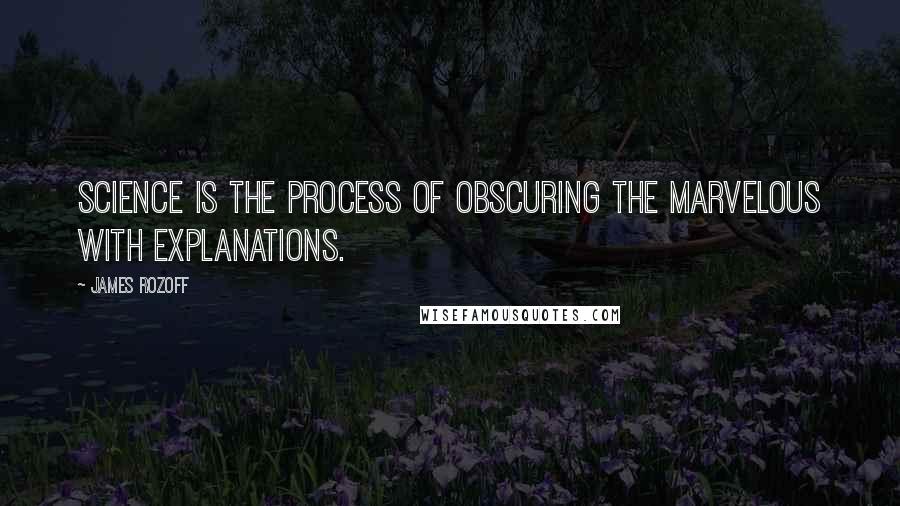 James Rozoff Quotes: Science is the process of obscuring the marvelous with explanations.