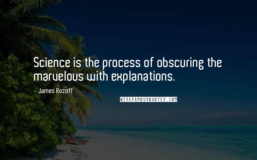 James Rozoff Quotes: Science is the process of obscuring the marvelous with explanations.