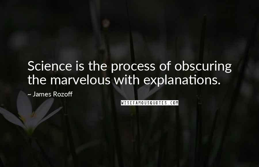 James Rozoff Quotes: Science is the process of obscuring the marvelous with explanations.