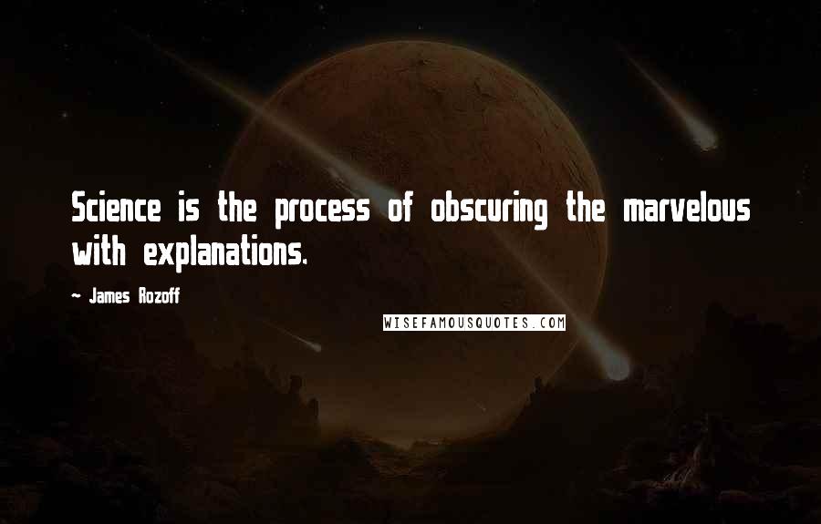 James Rozoff Quotes: Science is the process of obscuring the marvelous with explanations.