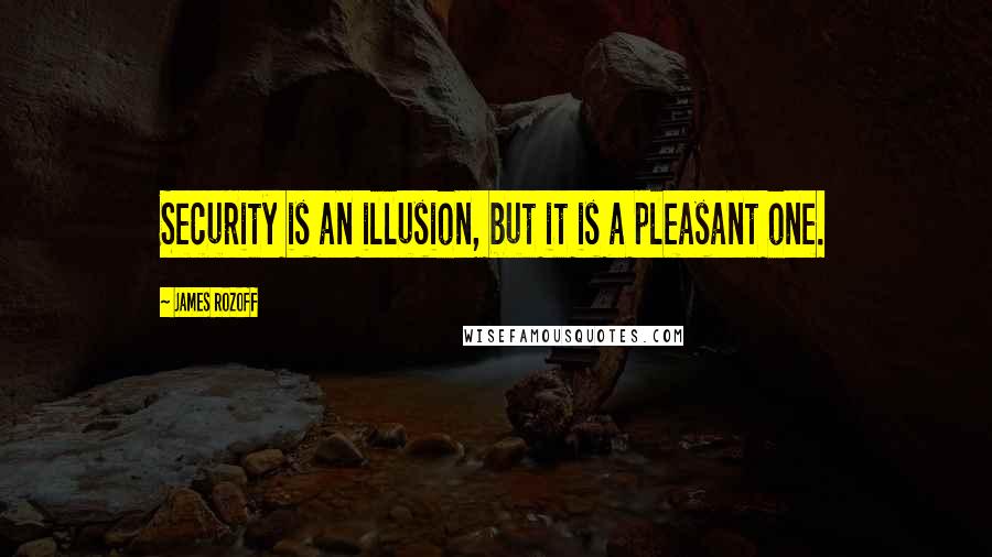 James Rozoff Quotes: Security is an illusion, but it is a pleasant one.