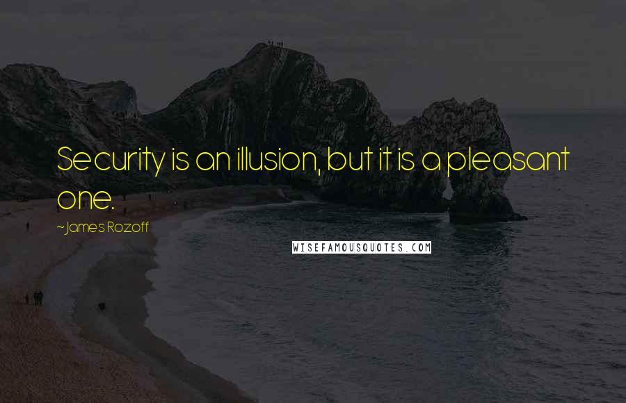 James Rozoff Quotes: Security is an illusion, but it is a pleasant one.