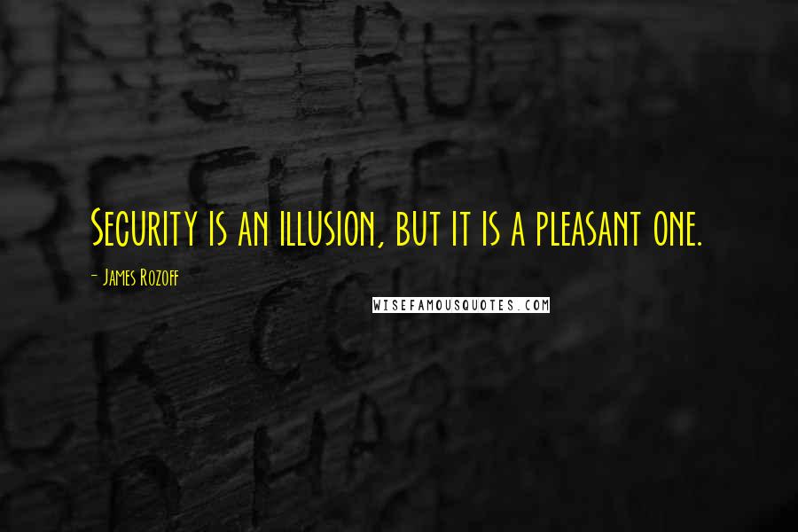 James Rozoff Quotes: Security is an illusion, but it is a pleasant one.