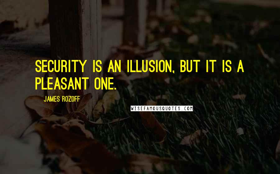 James Rozoff Quotes: Security is an illusion, but it is a pleasant one.