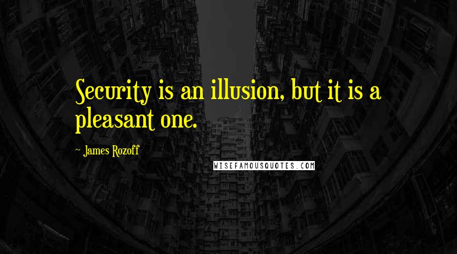 James Rozoff Quotes: Security is an illusion, but it is a pleasant one.