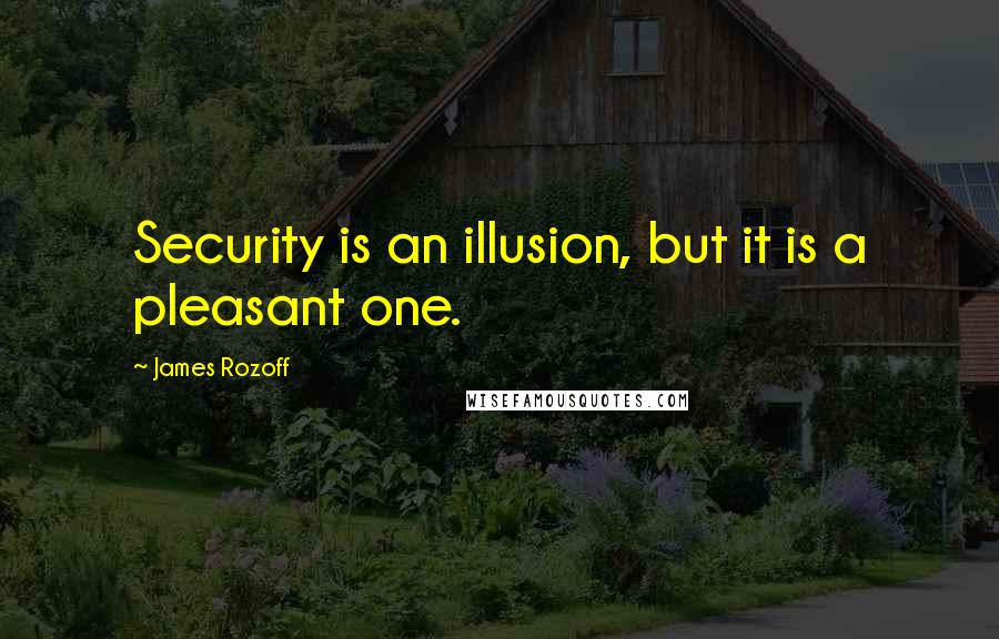 James Rozoff Quotes: Security is an illusion, but it is a pleasant one.