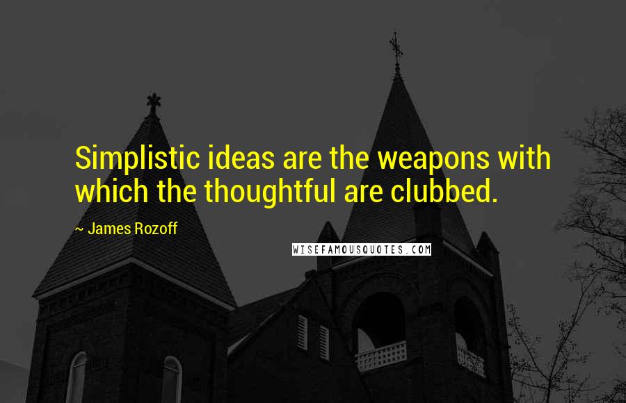 James Rozoff Quotes: Simplistic ideas are the weapons with which the thoughtful are clubbed.