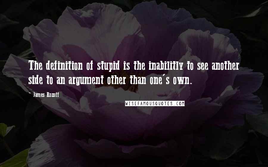 James Rozoff Quotes: The definition of stupid is the inabilitly to see another side to an argument other than one's own.