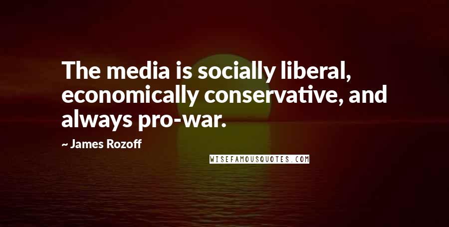 James Rozoff Quotes: The media is socially liberal, economically conservative, and always pro-war.