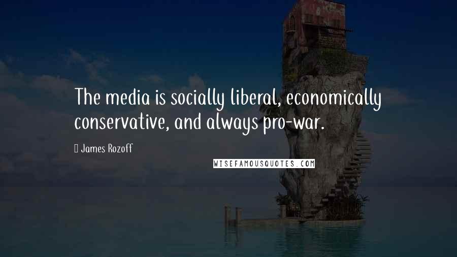 James Rozoff Quotes: The media is socially liberal, economically conservative, and always pro-war.