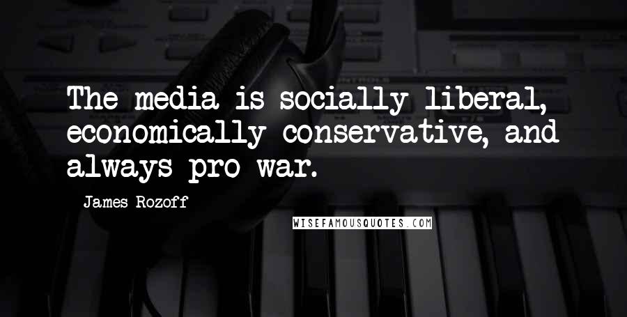 James Rozoff Quotes: The media is socially liberal, economically conservative, and always pro-war.