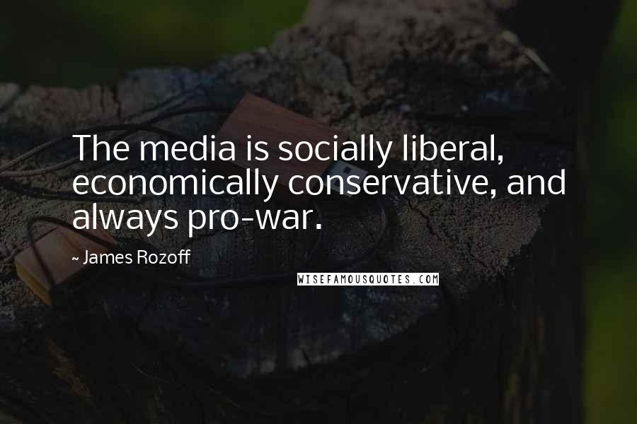 James Rozoff Quotes: The media is socially liberal, economically conservative, and always pro-war.