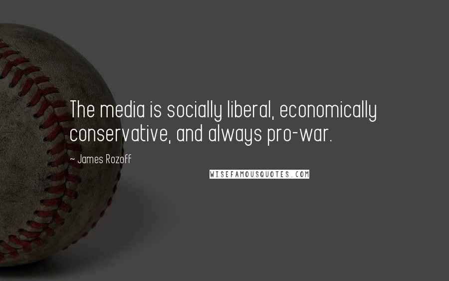 James Rozoff Quotes: The media is socially liberal, economically conservative, and always pro-war.