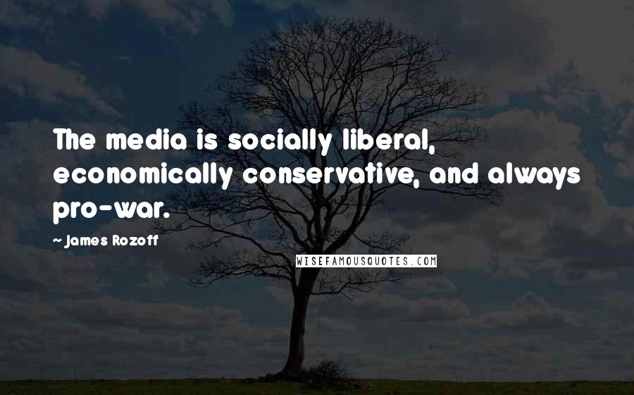 James Rozoff Quotes: The media is socially liberal, economically conservative, and always pro-war.