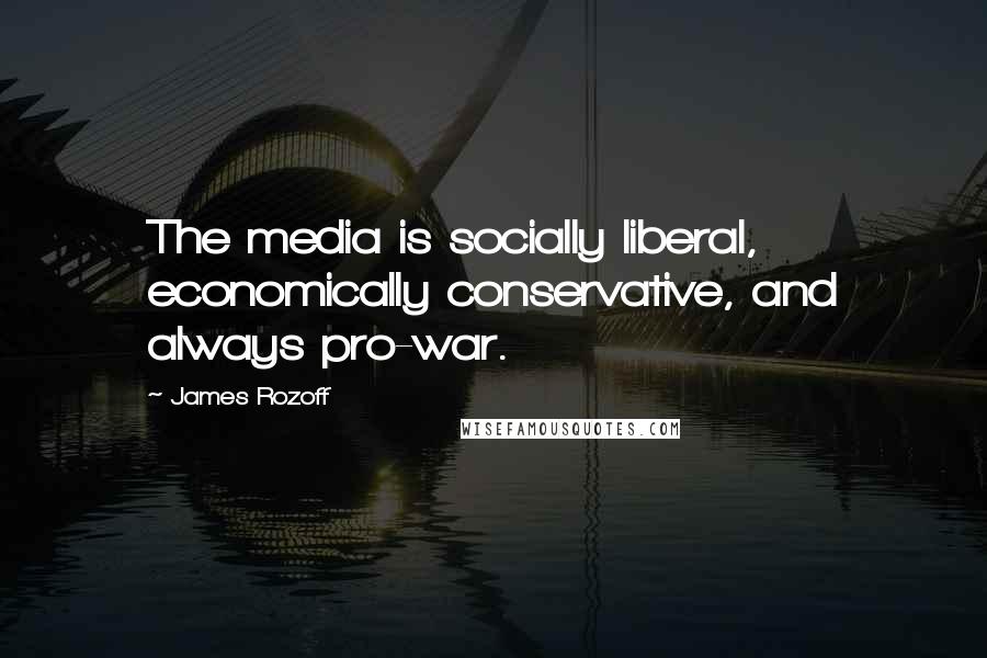 James Rozoff Quotes: The media is socially liberal, economically conservative, and always pro-war.
