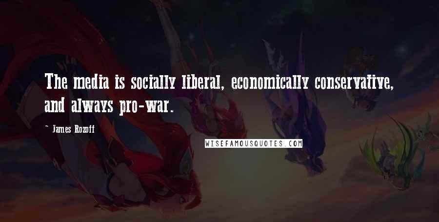 James Rozoff Quotes: The media is socially liberal, economically conservative, and always pro-war.
