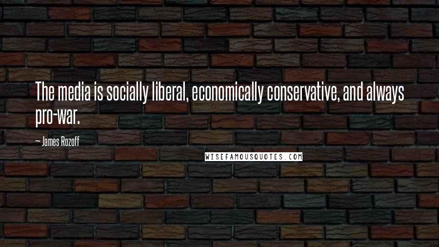 James Rozoff Quotes: The media is socially liberal, economically conservative, and always pro-war.