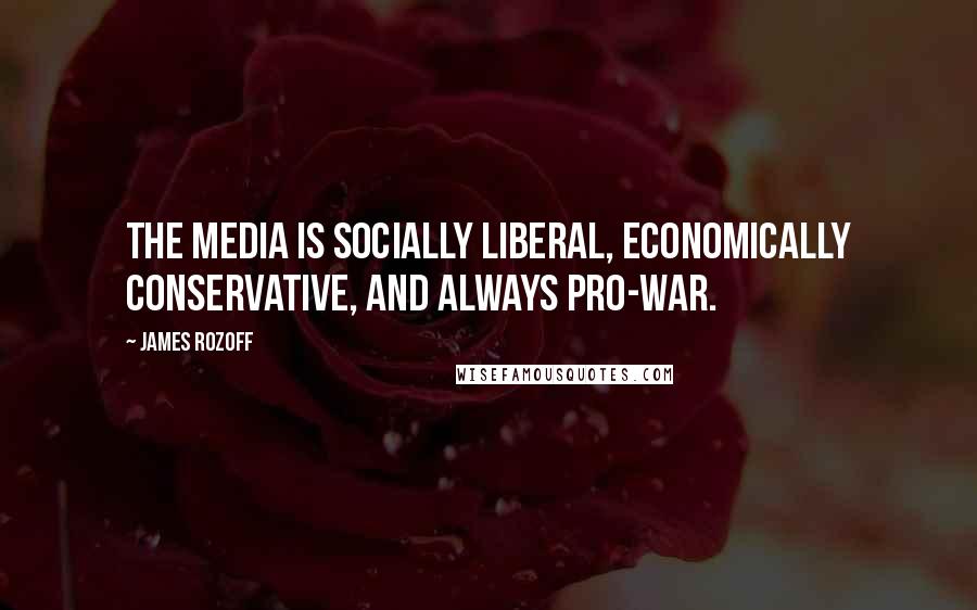James Rozoff Quotes: The media is socially liberal, economically conservative, and always pro-war.