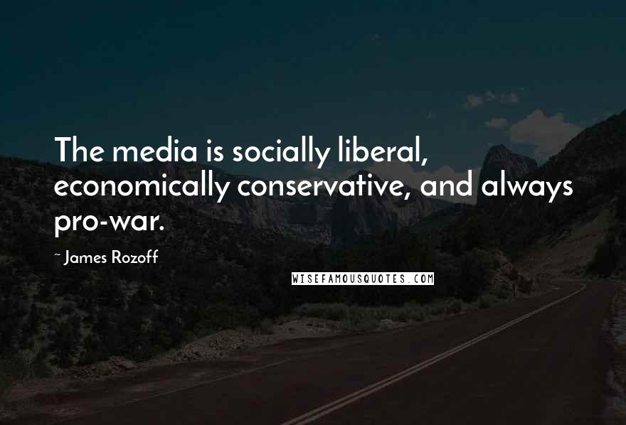 James Rozoff Quotes: The media is socially liberal, economically conservative, and always pro-war.