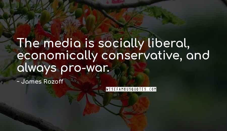 James Rozoff Quotes: The media is socially liberal, economically conservative, and always pro-war.