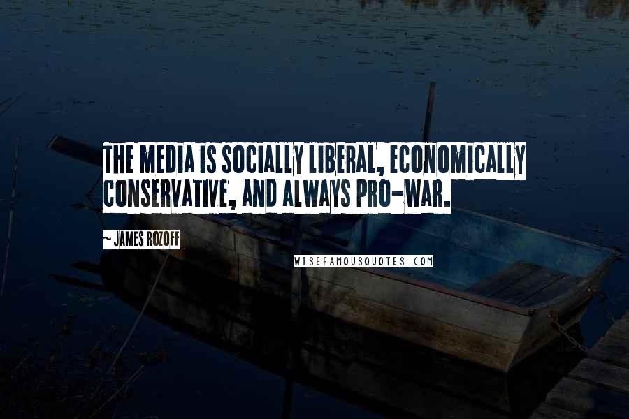 James Rozoff Quotes: The media is socially liberal, economically conservative, and always pro-war.