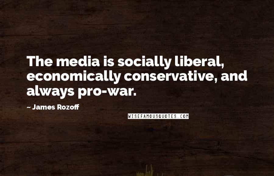 James Rozoff Quotes: The media is socially liberal, economically conservative, and always pro-war.
